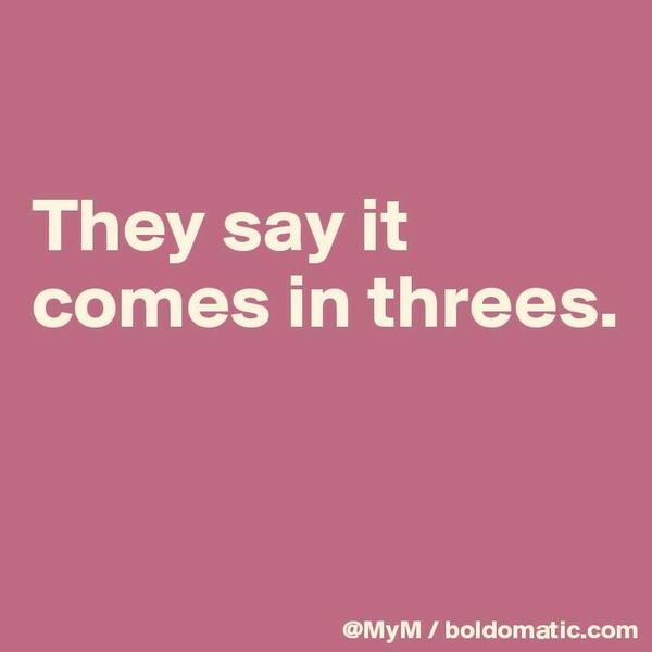 They-say-it-comes-in-threes.jpg